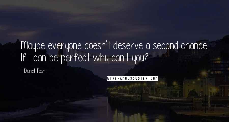 Daniel Tosh Quotes: Maybe everyone doesn't deserve a second chance. If I can be perfect why can't you?