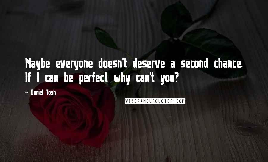 Daniel Tosh Quotes: Maybe everyone doesn't deserve a second chance. If I can be perfect why can't you?