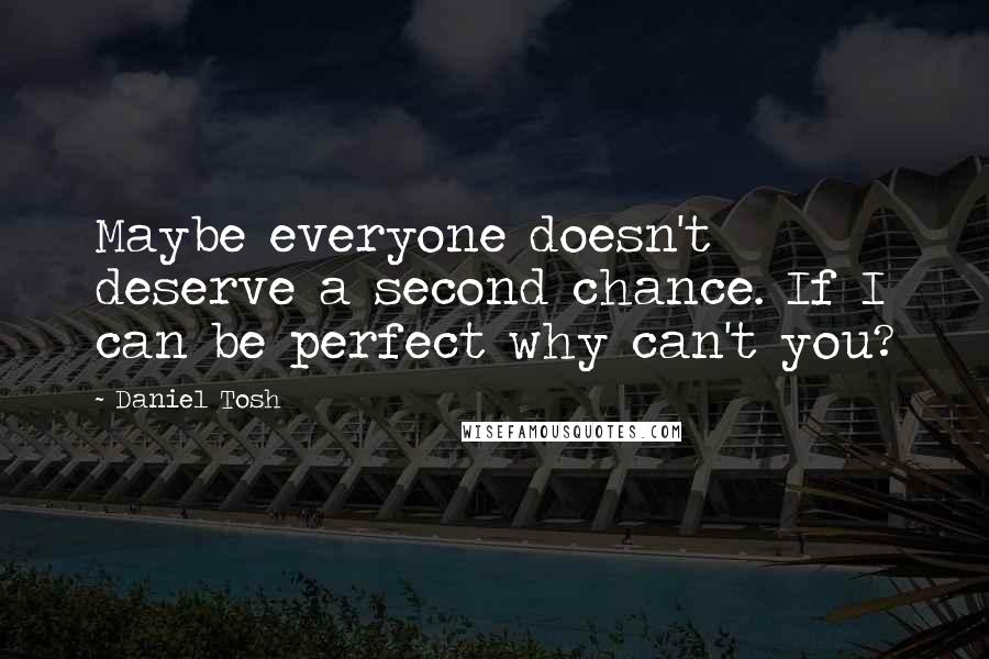 Daniel Tosh Quotes: Maybe everyone doesn't deserve a second chance. If I can be perfect why can't you?