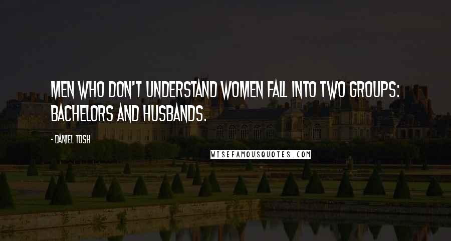 Daniel Tosh Quotes: Men who don't understand women fall into two groups: Bachelors and Husbands.