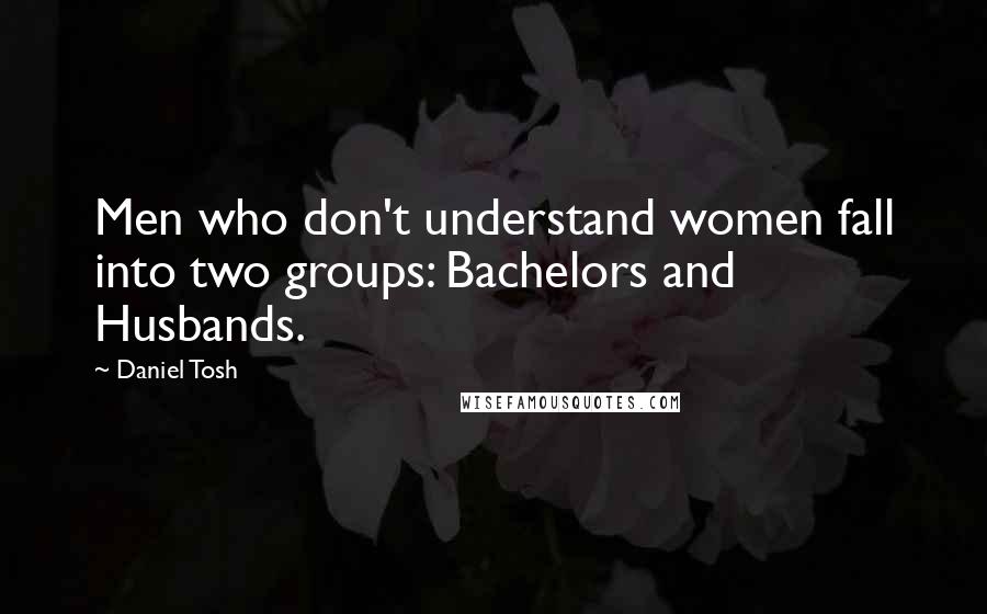 Daniel Tosh Quotes: Men who don't understand women fall into two groups: Bachelors and Husbands.
