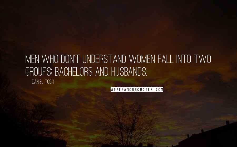 Daniel Tosh Quotes: Men who don't understand women fall into two groups: Bachelors and Husbands.
