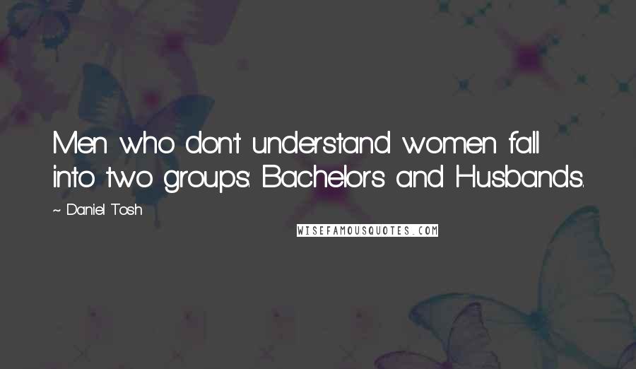 Daniel Tosh Quotes: Men who don't understand women fall into two groups: Bachelors and Husbands.