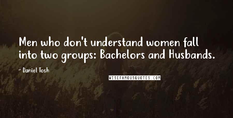 Daniel Tosh Quotes: Men who don't understand women fall into two groups: Bachelors and Husbands.