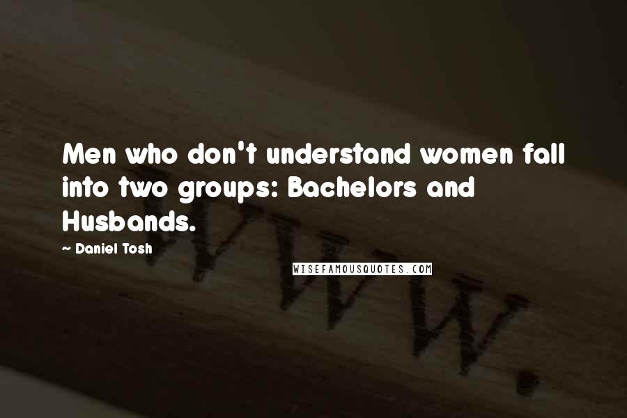 Daniel Tosh Quotes: Men who don't understand women fall into two groups: Bachelors and Husbands.
