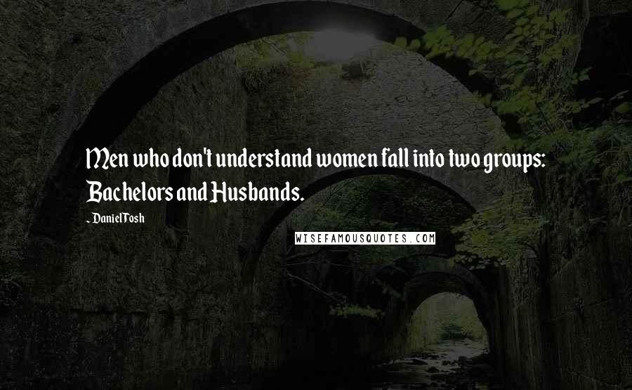 Daniel Tosh Quotes: Men who don't understand women fall into two groups: Bachelors and Husbands.