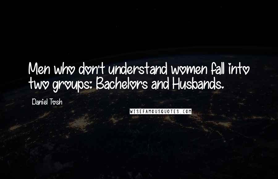 Daniel Tosh Quotes: Men who don't understand women fall into two groups: Bachelors and Husbands.