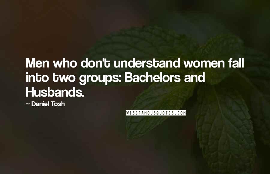 Daniel Tosh Quotes: Men who don't understand women fall into two groups: Bachelors and Husbands.