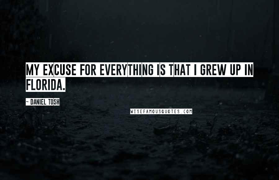 Daniel Tosh Quotes: My excuse for everything is that I grew up in Florida.