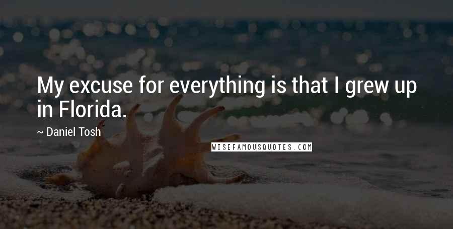 Daniel Tosh Quotes: My excuse for everything is that I grew up in Florida.