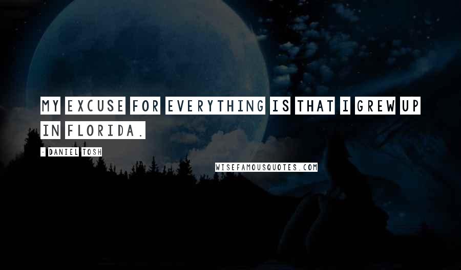 Daniel Tosh Quotes: My excuse for everything is that I grew up in Florida.