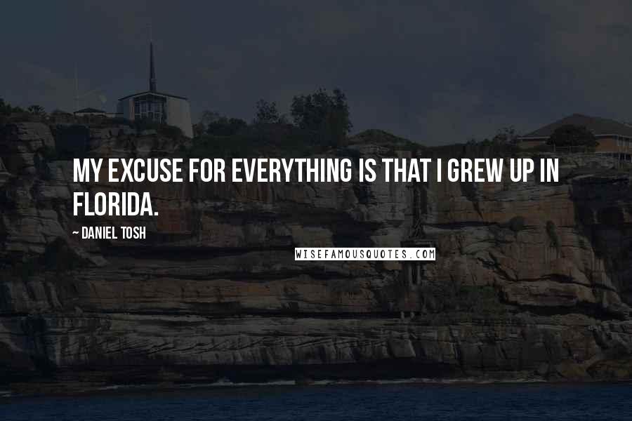 Daniel Tosh Quotes: My excuse for everything is that I grew up in Florida.