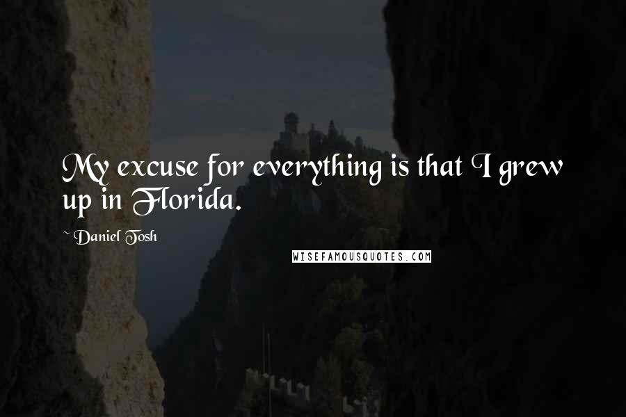 Daniel Tosh Quotes: My excuse for everything is that I grew up in Florida.