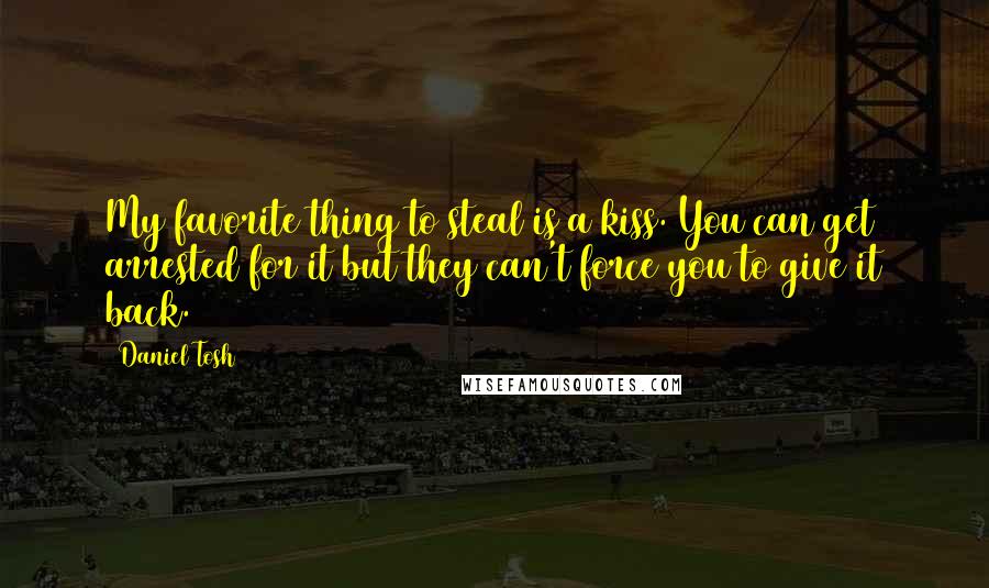 Daniel Tosh Quotes: My favorite thing to steal is a kiss. You can get arrested for it but they can't force you to give it back.