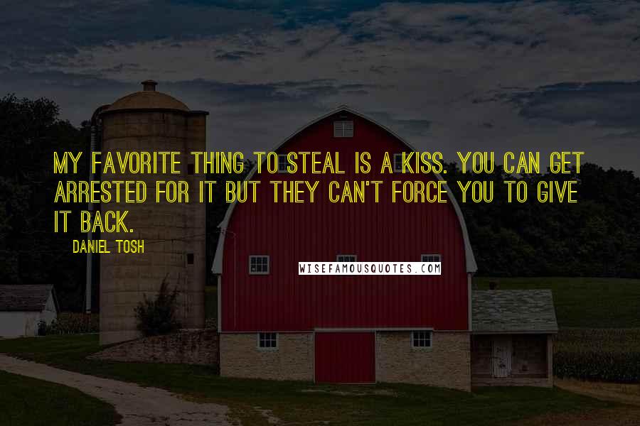 Daniel Tosh Quotes: My favorite thing to steal is a kiss. You can get arrested for it but they can't force you to give it back.