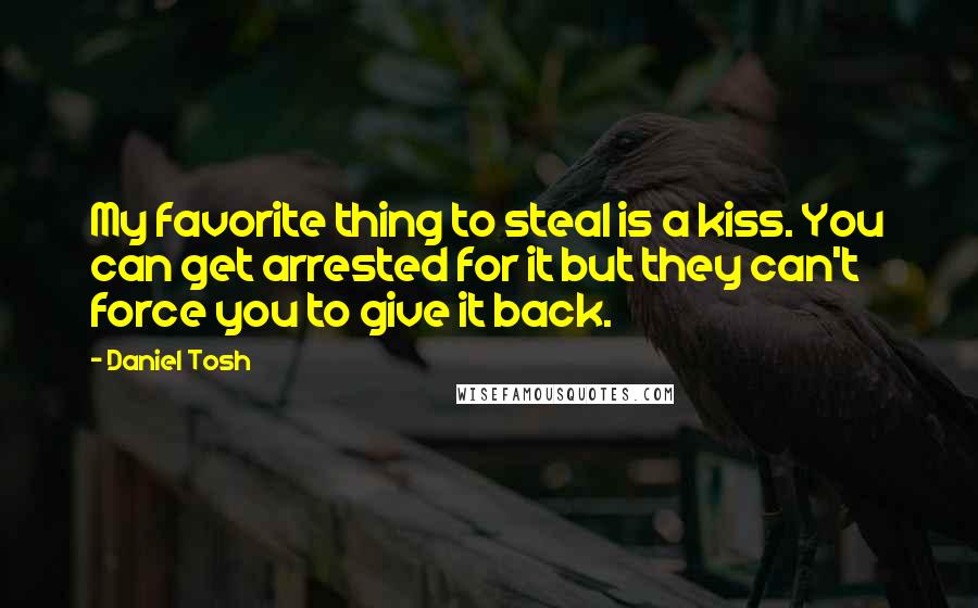 Daniel Tosh Quotes: My favorite thing to steal is a kiss. You can get arrested for it but they can't force you to give it back.