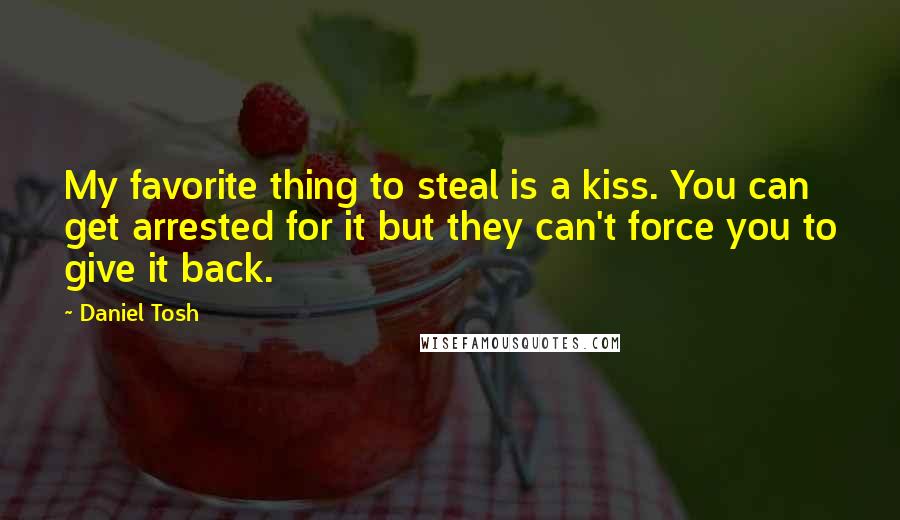 Daniel Tosh Quotes: My favorite thing to steal is a kiss. You can get arrested for it but they can't force you to give it back.