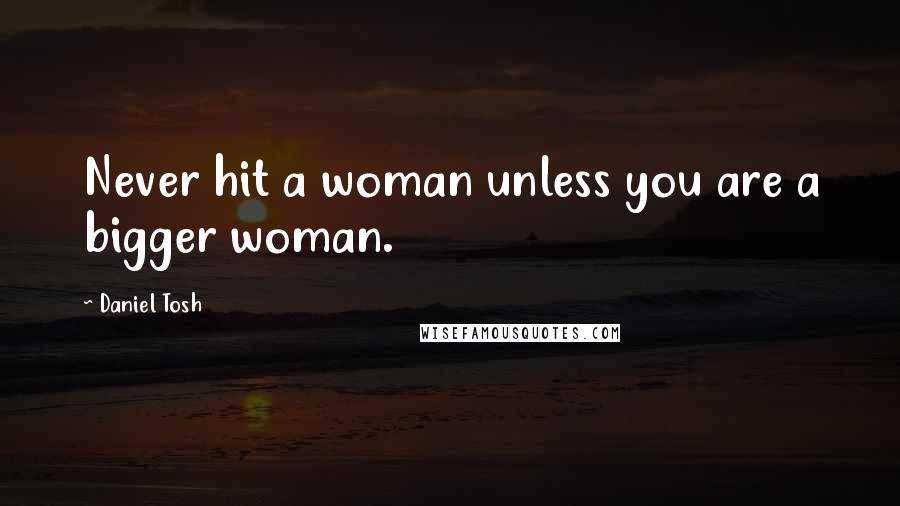 Daniel Tosh Quotes: Never hit a woman unless you are a bigger woman.