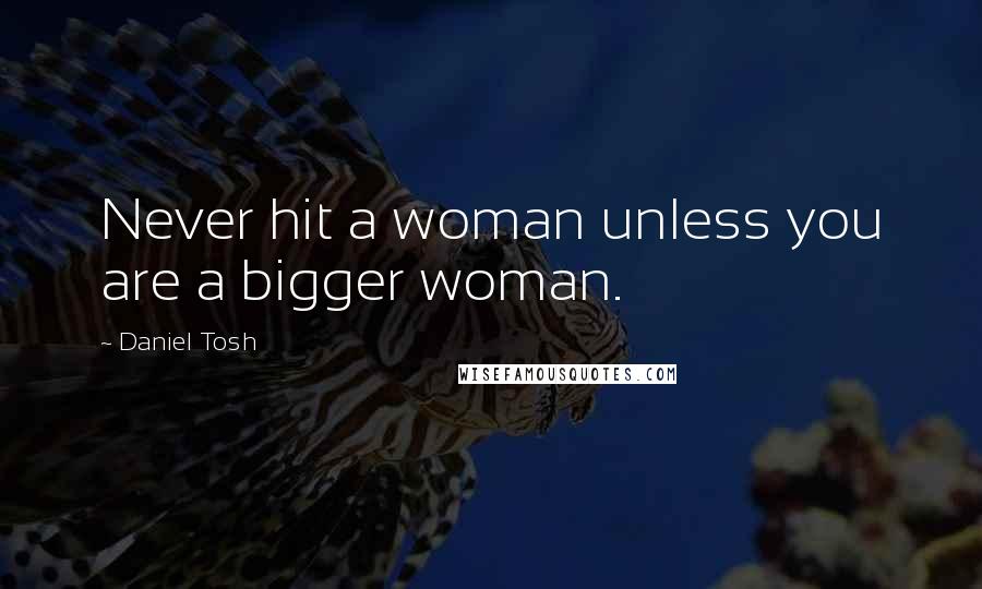 Daniel Tosh Quotes: Never hit a woman unless you are a bigger woman.