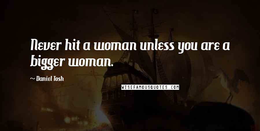 Daniel Tosh Quotes: Never hit a woman unless you are a bigger woman.