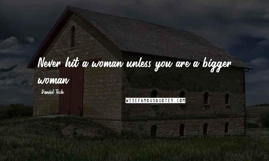 Daniel Tosh Quotes: Never hit a woman unless you are a bigger woman.