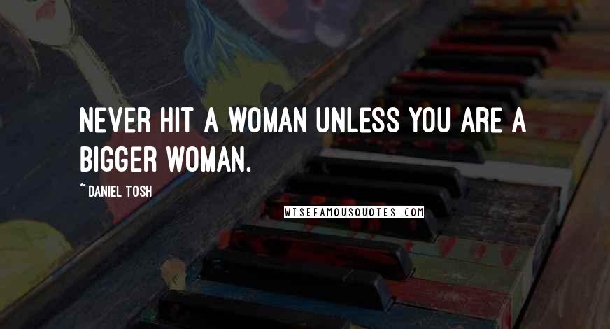 Daniel Tosh Quotes: Never hit a woman unless you are a bigger woman.