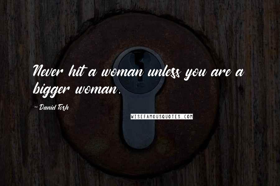 Daniel Tosh Quotes: Never hit a woman unless you are a bigger woman.