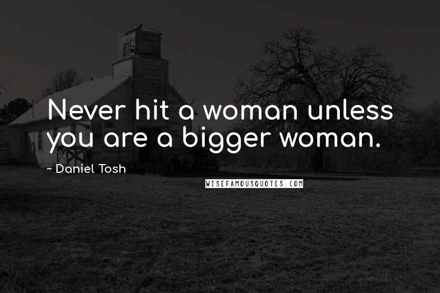 Daniel Tosh Quotes: Never hit a woman unless you are a bigger woman.