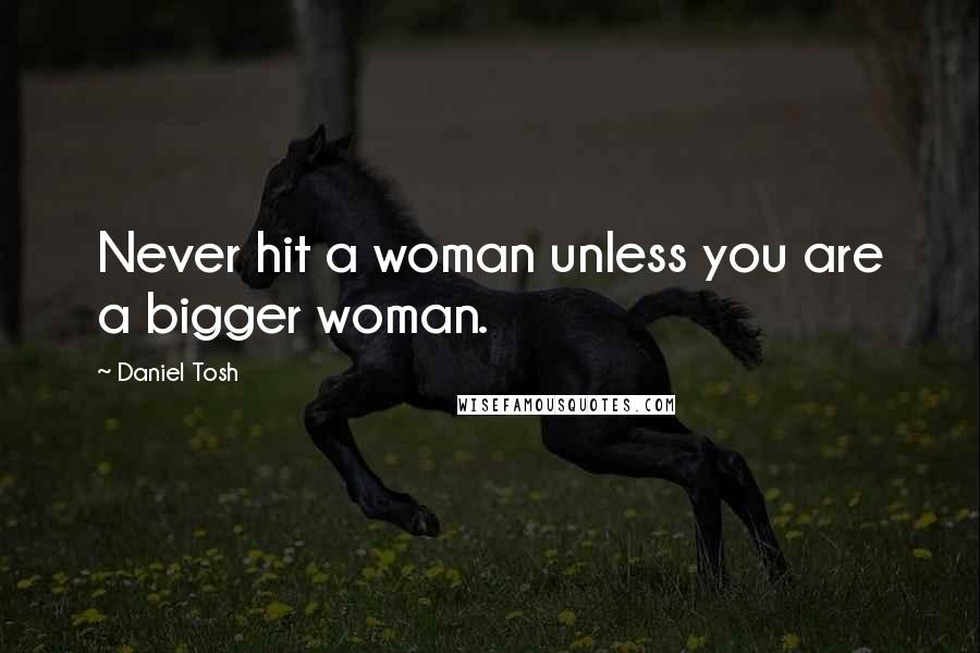 Daniel Tosh Quotes: Never hit a woman unless you are a bigger woman.