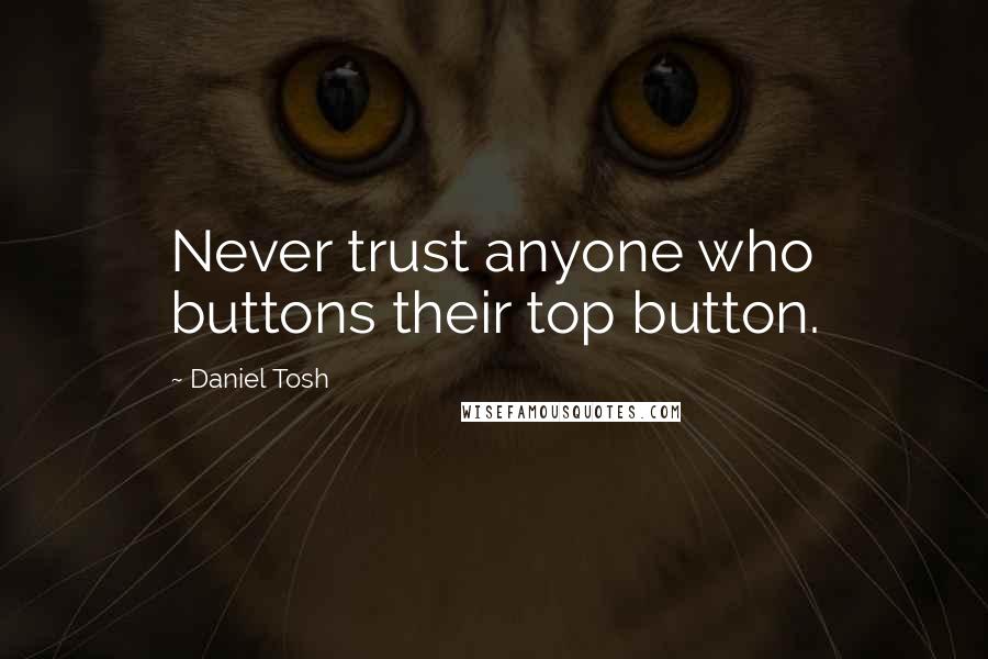 Daniel Tosh Quotes: Never trust anyone who buttons their top button.