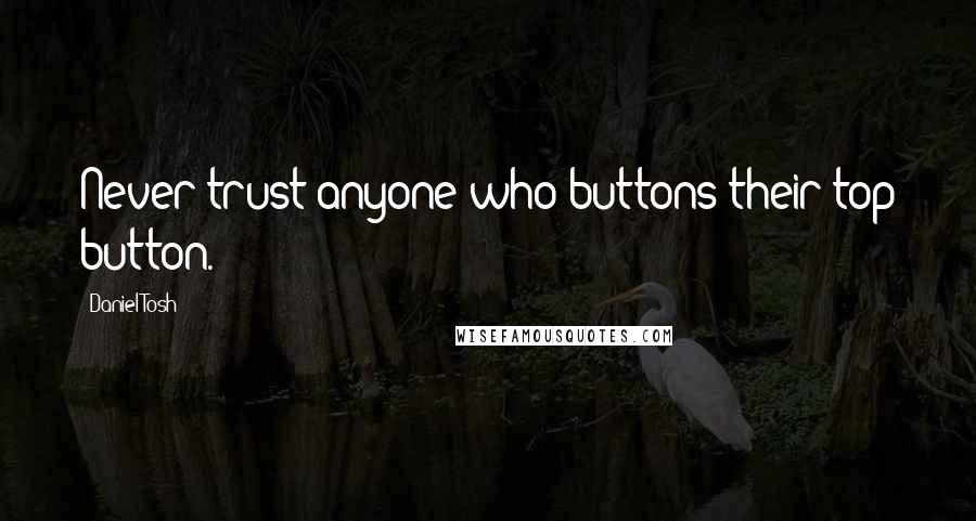 Daniel Tosh Quotes: Never trust anyone who buttons their top button.