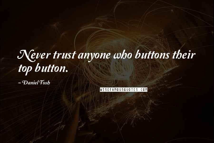 Daniel Tosh Quotes: Never trust anyone who buttons their top button.