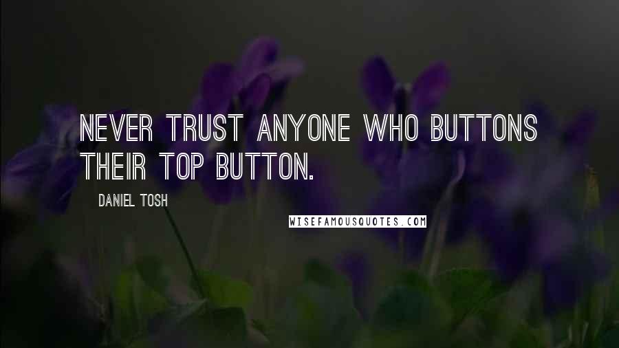 Daniel Tosh Quotes: Never trust anyone who buttons their top button.