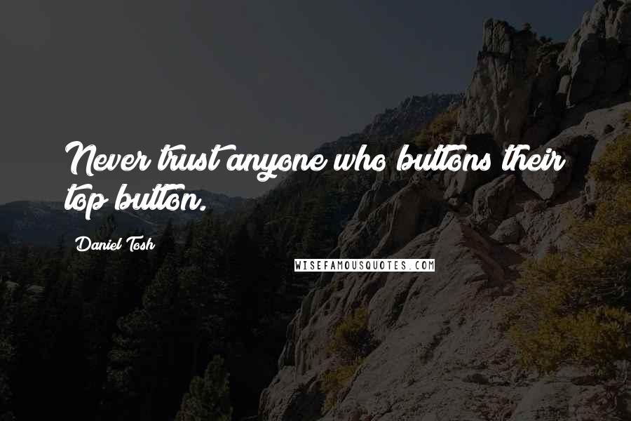 Daniel Tosh Quotes: Never trust anyone who buttons their top button.