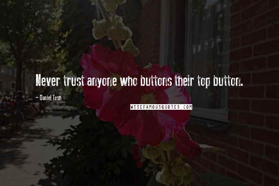 Daniel Tosh Quotes: Never trust anyone who buttons their top button.