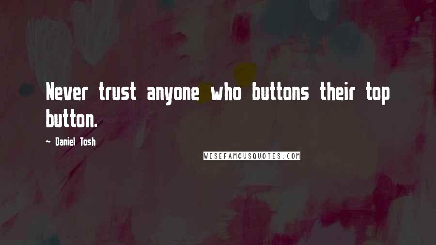 Daniel Tosh Quotes: Never trust anyone who buttons their top button.