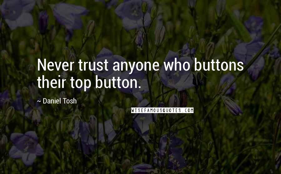 Daniel Tosh Quotes: Never trust anyone who buttons their top button.