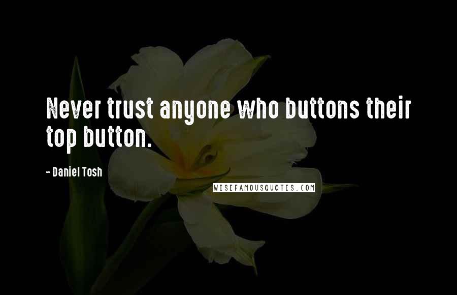 Daniel Tosh Quotes: Never trust anyone who buttons their top button.