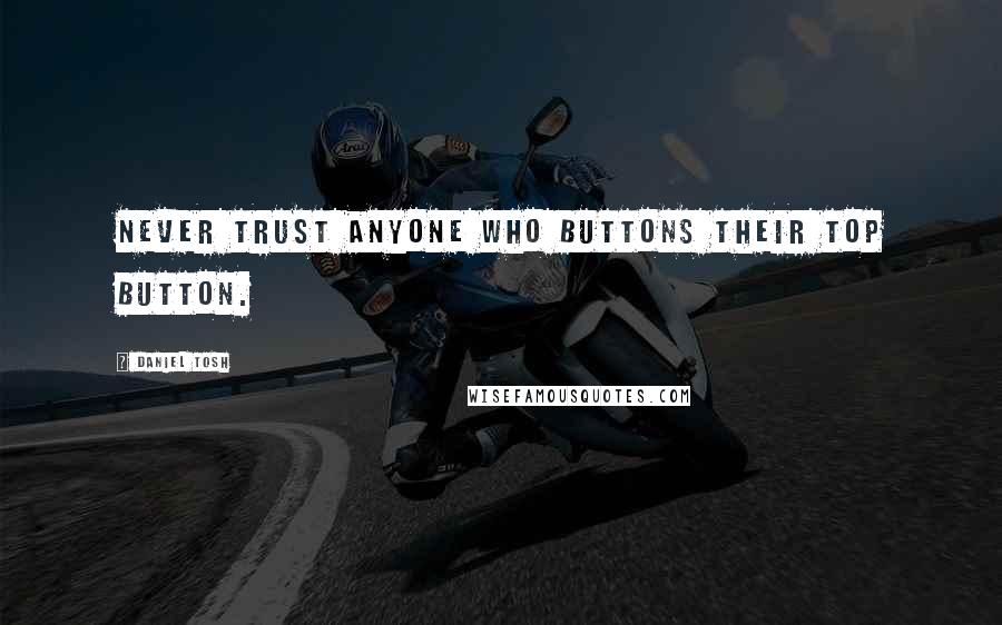 Daniel Tosh Quotes: Never trust anyone who buttons their top button.
