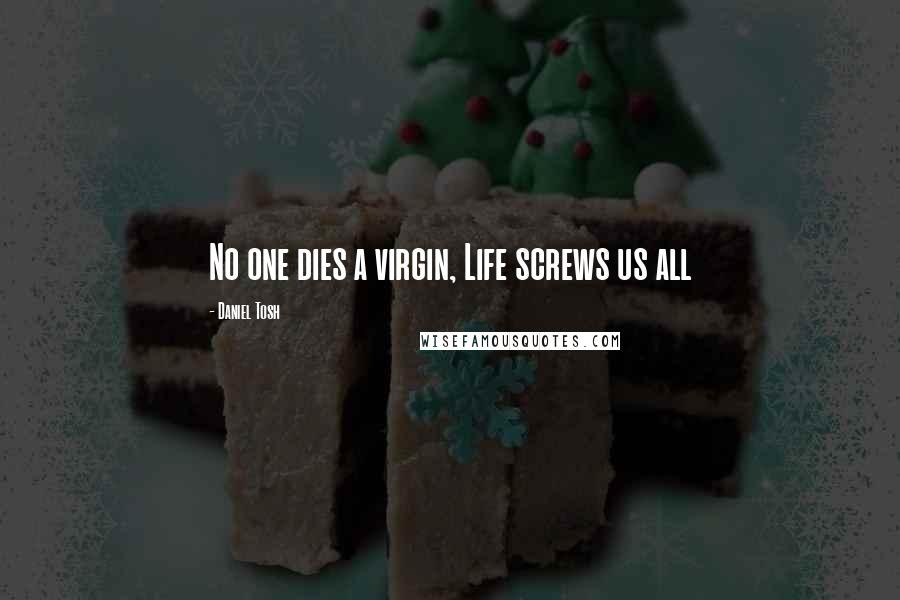 Daniel Tosh Quotes: No one dies a virgin, Life screws us all