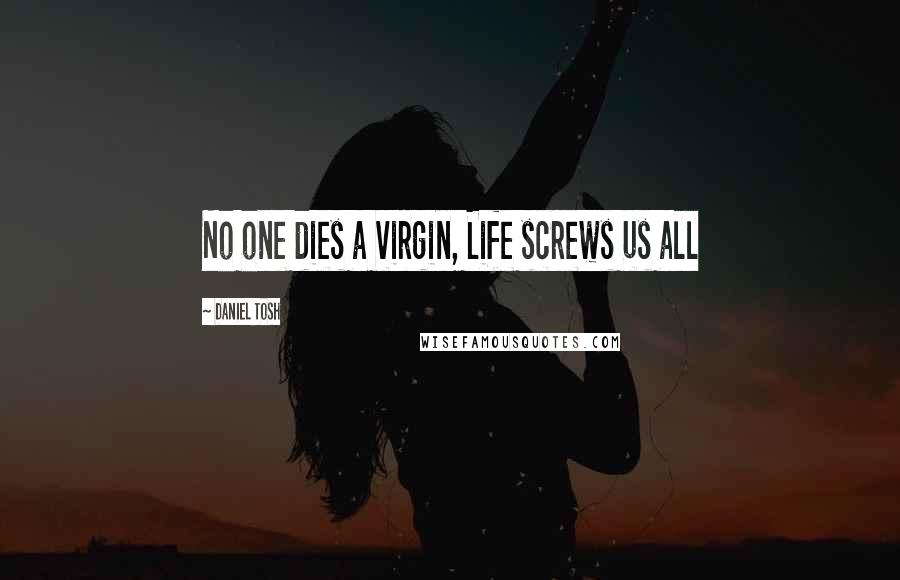 Daniel Tosh Quotes: No one dies a virgin, Life screws us all