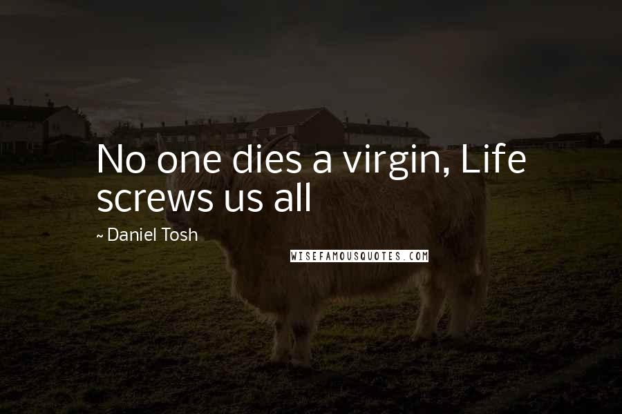 Daniel Tosh Quotes: No one dies a virgin, Life screws us all
