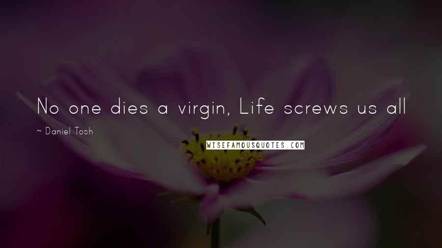 Daniel Tosh Quotes: No one dies a virgin, Life screws us all