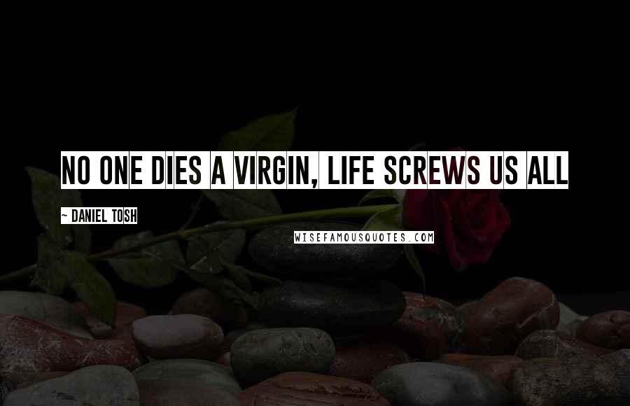 Daniel Tosh Quotes: No one dies a virgin, Life screws us all