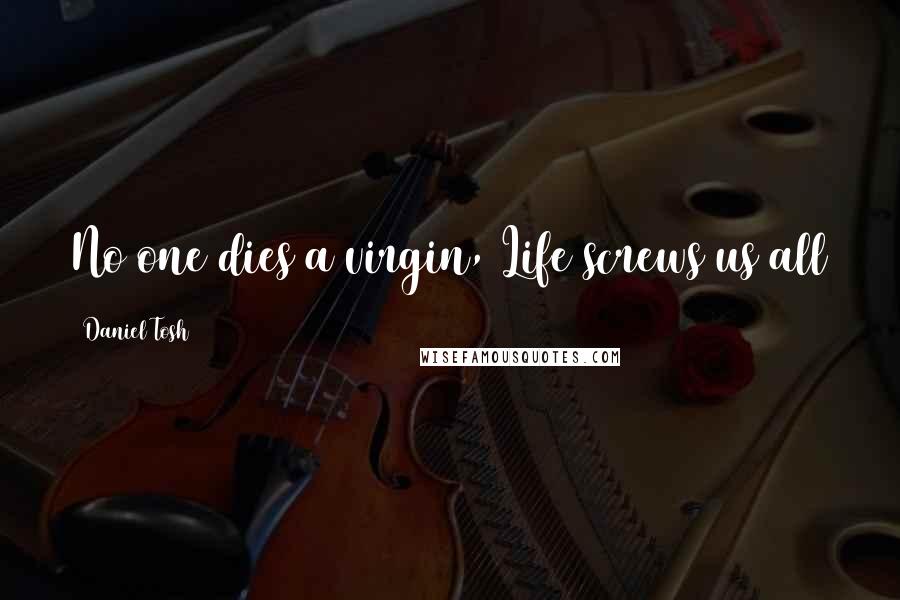 Daniel Tosh Quotes: No one dies a virgin, Life screws us all