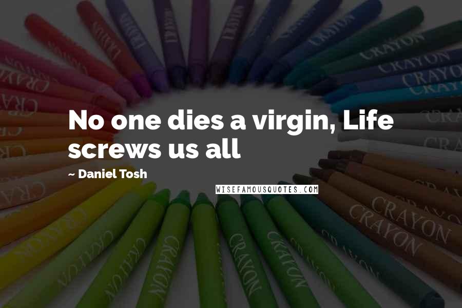 Daniel Tosh Quotes: No one dies a virgin, Life screws us all