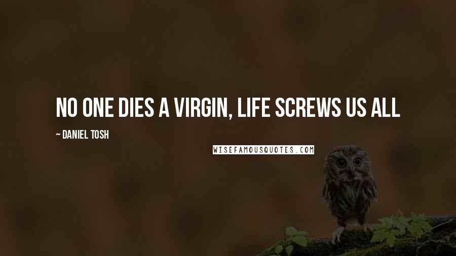 Daniel Tosh Quotes: No one dies a virgin, Life screws us all
