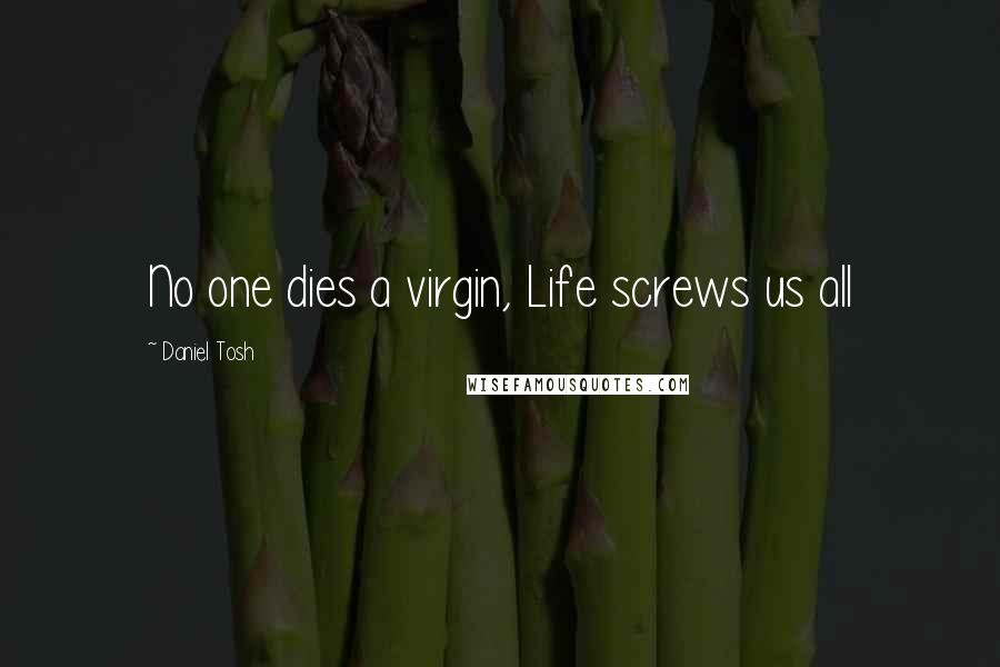 Daniel Tosh Quotes: No one dies a virgin, Life screws us all