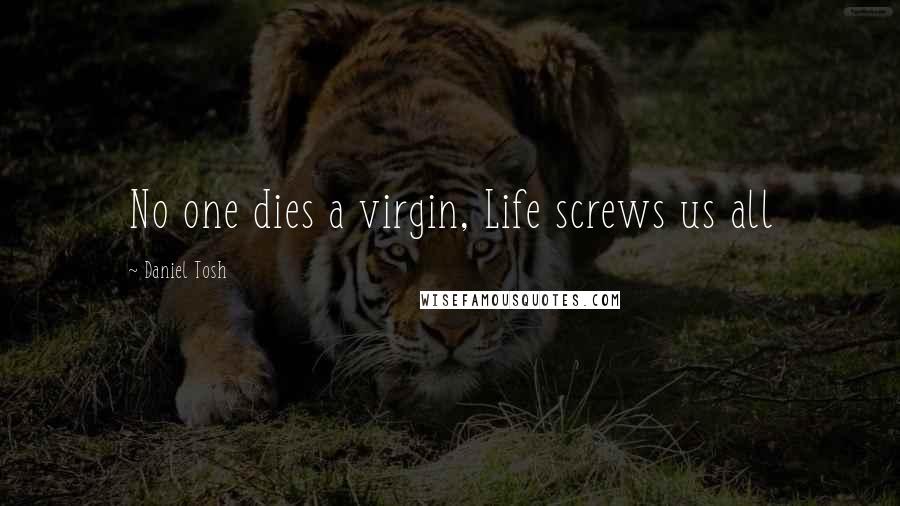 Daniel Tosh Quotes: No one dies a virgin, Life screws us all