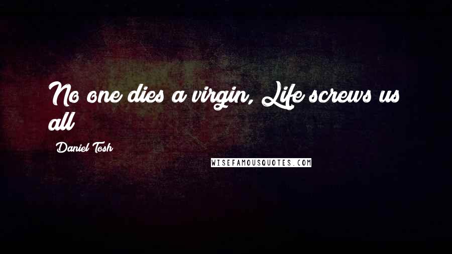 Daniel Tosh Quotes: No one dies a virgin, Life screws us all